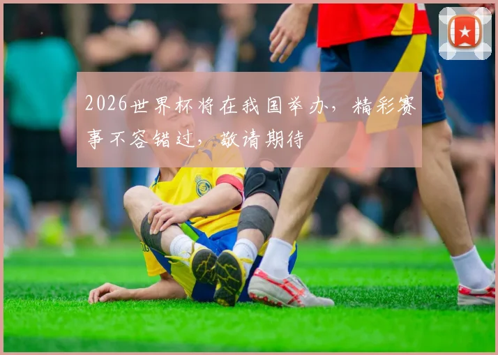 2026世界杯将在我国举办，精彩赛事不容错过，敬请期待