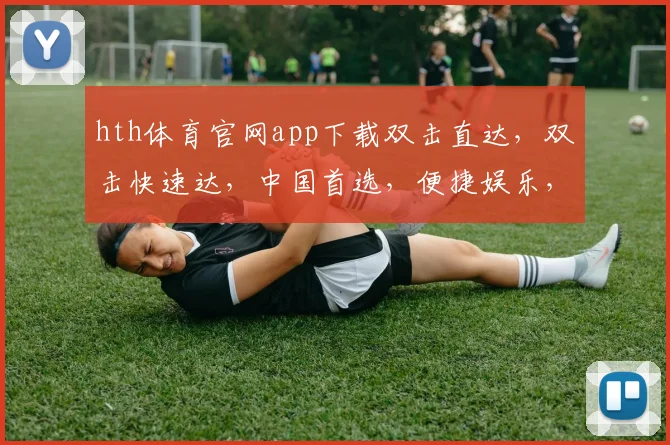 hth体育官网app下载双击直达，双击快速达，中国首选，便捷娱乐，三步玩转