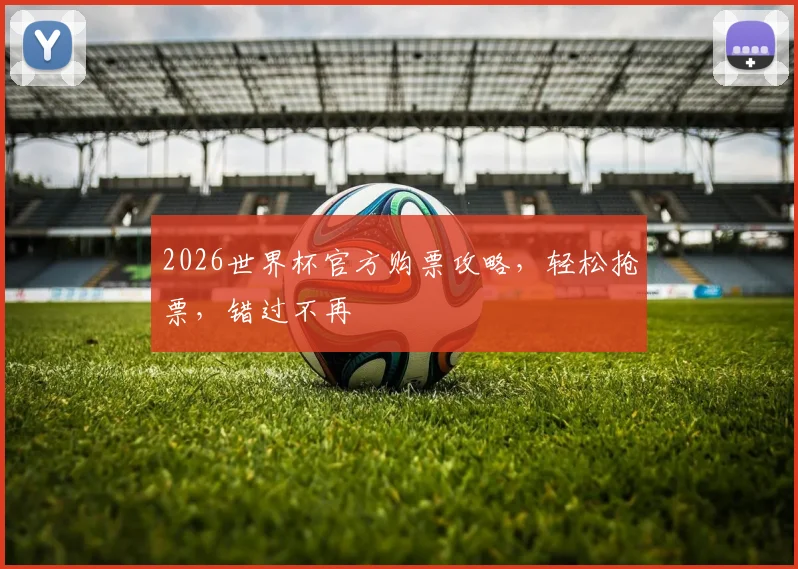 2026世界杯官方购票攻略，轻松抢票，错过不再