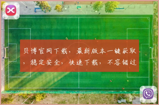 贝博官网下载，最新版本一键获取，稳定安全，快速下载，不容错过，两大亮点保障