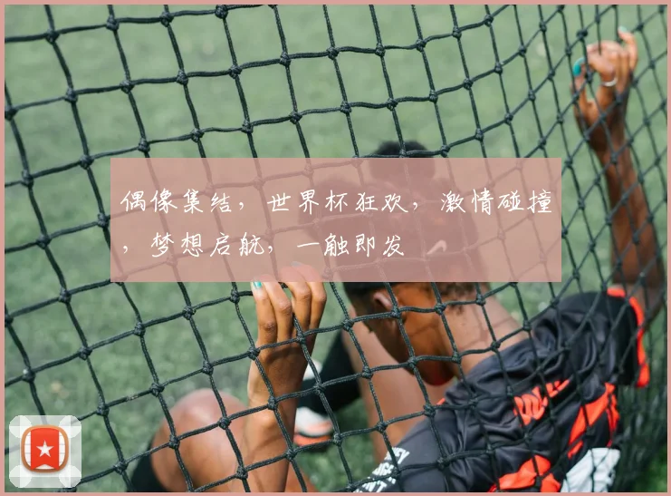 偶像集结，世界杯狂欢，激情碰撞，梦想启航，一触即发