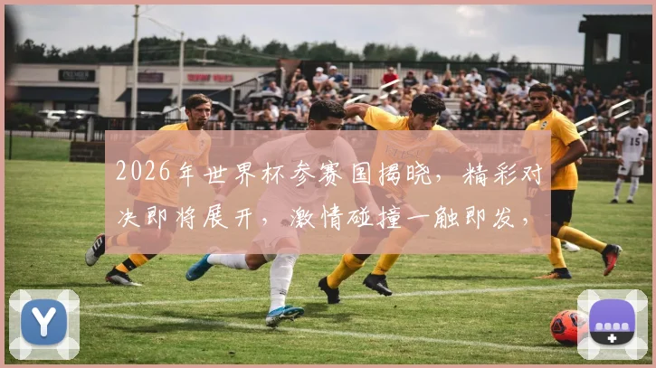 2026年世界杯参赛国揭晓，精彩对决即将展开，激情碰撞一触即发，敬请期待