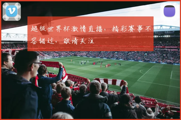 超级世界杯激情直播，精彩赛事不容错过，敬请关注