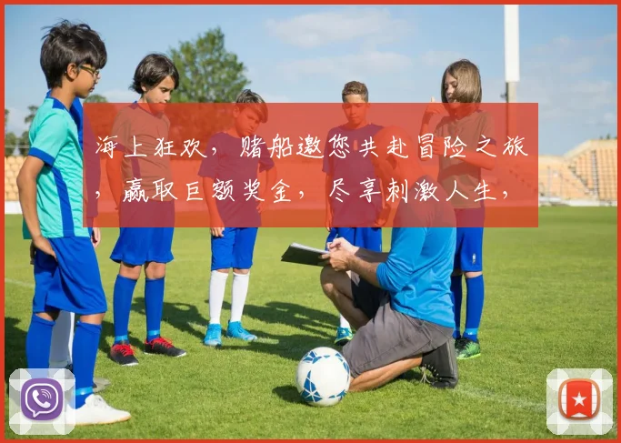 海上狂欢，赌船邀您共赴冒险之旅，赢取巨额奖金，尽享刺激人生，三重惊喜，不容错过
