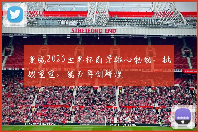 曼城2026世界杯前景雄心勃勃，挑战重重，能否再创辉煌