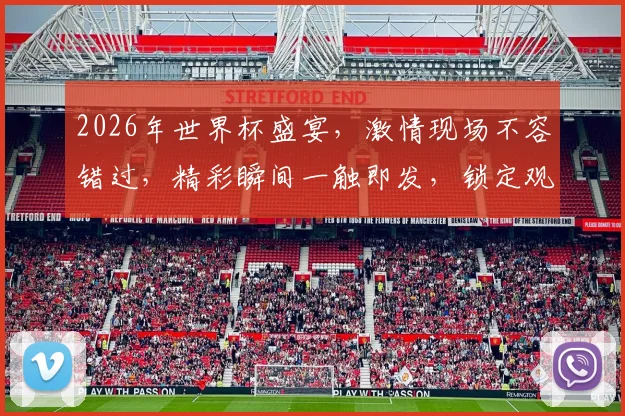 2026年世界杯盛宴，激情现场不容错过，精彩瞬间一触即发，锁定观赛时刻