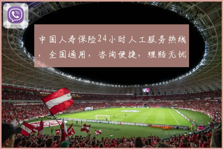 中国人寿保险24小时人工服务热线，全国通用，咨询便捷，理赔无忧，贴心守护