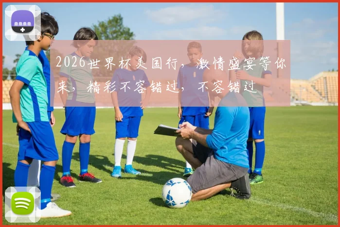 2026世界杯美国行，激情盛宴等你来，精彩不容错过，不容错过