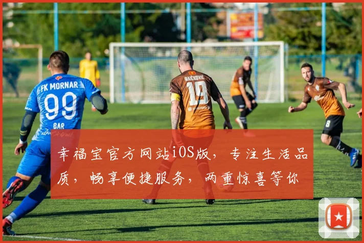 幸福宝官方网站iOS版，专注生活品质，畅享便捷服务，两重惊喜等你来