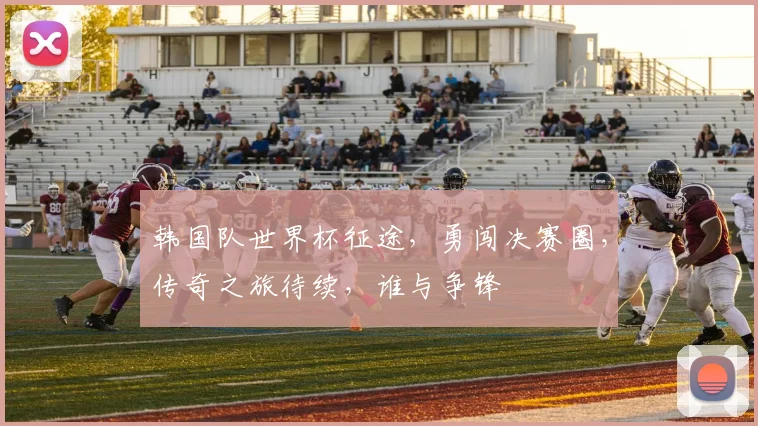 韩国队世界杯征途，勇闯决赛圈，传奇之旅待续，谁与争锋